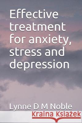 Effective treatment for anxiety, stress and depression Noble, Lynne D. M. 9781793880406 Independently Published