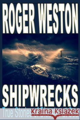 Shipwreck: True Stories of Disaster at Sea Roger Weston 9781793880932 Independently Published