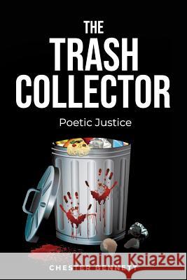 The Trash Collector: Poetic Justice Chester Edward Bennett 9781793884336 Independently Published