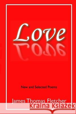 Love: New and Selected Poems James Thomas Fletcher 9781793899453 Independently Published