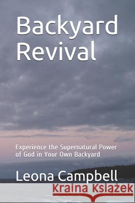 Backyard Revival: Experience the Supernatural Power of God in Your Own Backyard Leona Campbell 9781793900487 Independently Published