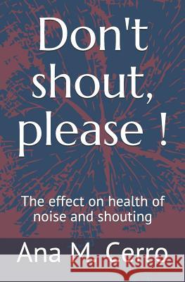 Don't Shout, Please !: The Effect on Health of Noise and Shouting Robin M. White Ana M. Cerro 9781793907257