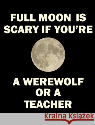 Full Moon Is Scary If You're a Werewolf or a Teacher Grimbutterfly Books 9781793909046 Independently Published