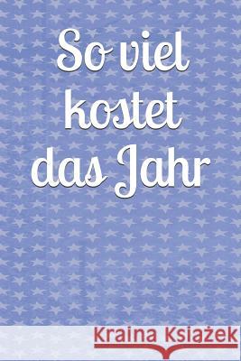 So Viel Kostet Das Jahr!: Haushaltsbuch Jahreskosten Tageskosten Einkauf Verdienst Ausgaben Monatskosten Familie Sportverein Hobby Nebenkosten Klara Kleingrun 9781793924179 Independently Published