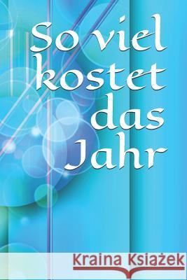 So Viel Kostet Das Jahr: Haushaltsbuch Jahreskosten Tageskosten Einkauf Verdienst Ausgaben Monatskosten Familie Sportverein Hobby Nebenkosten Klara Kleingrun 9781793925640 Independently Published