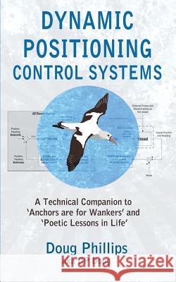 Dynamic Positioning Control Systems: A Technical Companion to 'anchors Are for Wankers' and Poetic Lessons in Life' Phillips, Doug 9781793930736 Independently Published