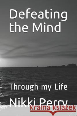 Defeating the Mind: Through my Life Perry, Nikki 9781793939234 Independently Published