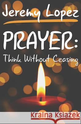 Prayer: Think Without Ceasing Jeremy Lopez 9781793942708