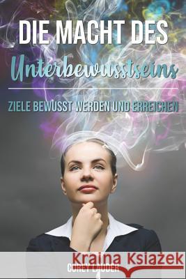 Die Macht des Unterbewusstseins: Ziele bewusst werden und erreichen Corey Lauder 9781793944740 Independently Published