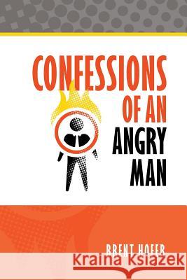 Confessions of an Angry Man Brent C. Hofer 9781793945570 Independently Published