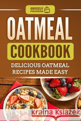 Oatmeal Cookbook: Delicious Oatmeal Recipes Made Easy Grizzly Publishing 9781793949431 Independently Published