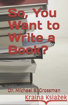 So, You Want to Write a Book? Michael B. Grossman 9781793950642