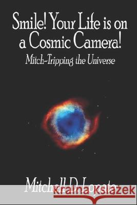 Smile! Your Life is on a Cosmic Camera!: Mitch-Tripping the Universe Mitchell Lopate 9781793951038 Independently Published