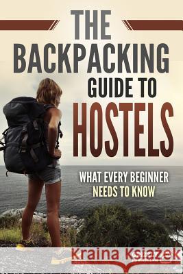 The Backpacking Guide to Hostels: What Every Beginner Needs to Know Grizzly Publishing 9781793952967 Independently Published