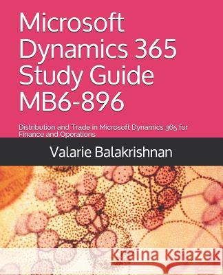 Microsoft Dynamics 365 Study Guide Mb6-896: Distribution and Trade in Microsoft Dynamics 365 for Finance and Operations Valarie Balakrishnan 9781793966841 Independently Published