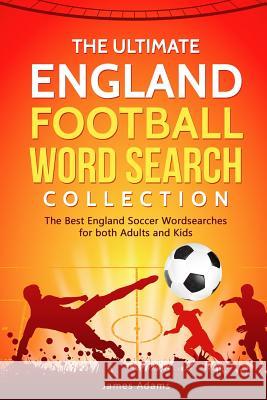 The Ultimate England Football Word Search Collection: The Best England Soccer Wordsearches for Both Adults and Kids James Adams 9781793969231 Independently Published