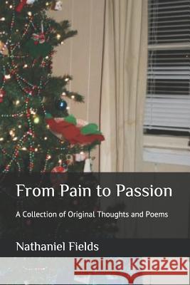 From Pain to Passion: A Collection of Original Thoughts and Poems Nathaniel Stewart Fields 9781793971203 Independently Published