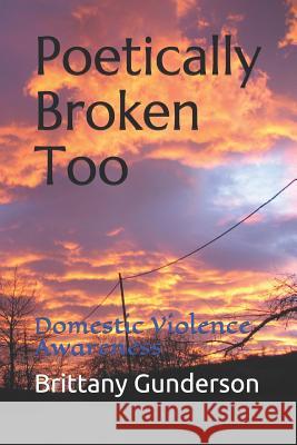 Poetically Broken Too: Domestic Violence Awareness Brittany Gunderson 9781793974341 Independently Published