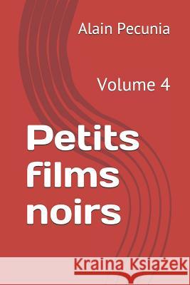 Petits Films Noirs: Volume 4 Alain Pecunia 9781793984913 Independently Published