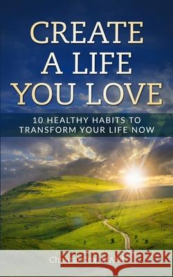 Create a Life You Love: 10 Healthy Habits to Transform Your Life Now Chantal Cox 9781793998323