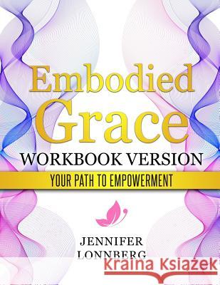 Embodied Grace - Workbook Version: Your Path to Empowerment Lonnberg, Jennifer 9781793999931