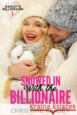 Snowed in with the Billionaire (Ashley's Billionaire, Book 1) Christine Kersey 9781794003392
