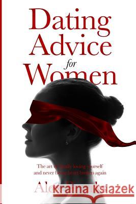 Dating Advice For Women: The Art Of Finally Loving Yourself And Never Getting Heartbroken Again. Sparks, Alex 9781794007826 Independently Published