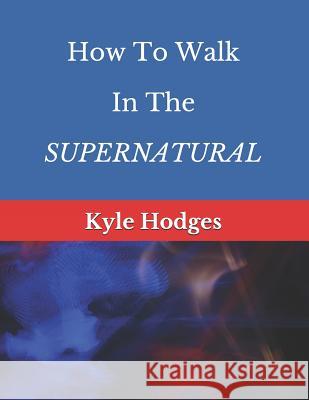 How to Walk in the Supernatural Kyle Hodges 9781794008830