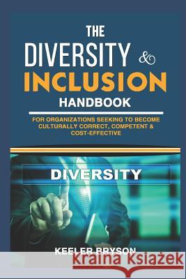 The Diversity & Inclusion Handbook: For Organizations Seeking to Become Culturally Correct, Competent & Cost-Effective Keeler Bryson 9781794019232