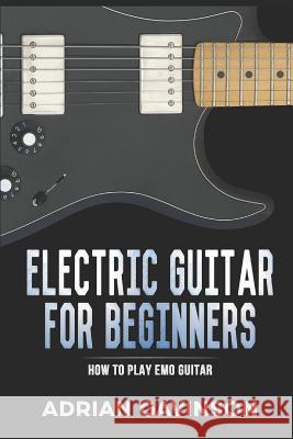 Electric Guitar for Beginners: How to Play Emo Guitar Adrian Gavinson 9781794039681 Independently Published