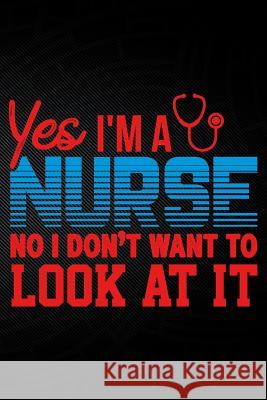Yes I'm a Nurse No I Don't Want to Look at It Erik Watts 9781794050419 Independently Published