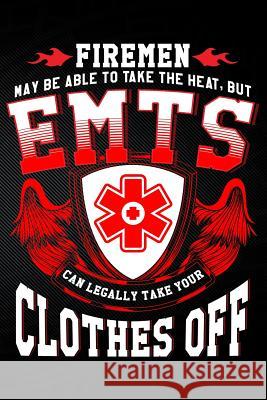 Firemen May Be Able to Take the Heat But Emt's Can Legally Take Your Clothes Off Erik Watts 9781794055704 Independently Published