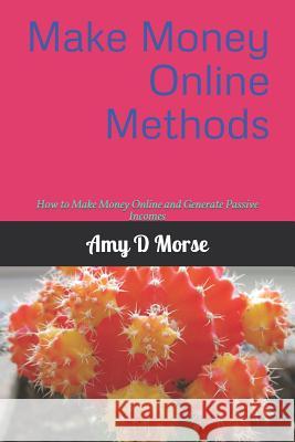 Make Money Online Methods: How to Make Money Online and Generate Passive Incomes Amy D. Morse 9781794078321 Independently Published