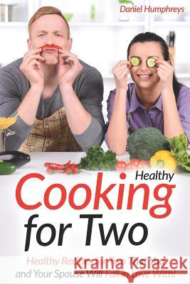Healthy Cooking for Two: Healthy Recipes for Two That You and Your Spouse Will Fall in Love With! Daniel Humphreys 9781794081383