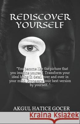 Rediscover Yourself: You become like the picture that you imagine yourself. Transform your ideal being in detail over and over in your mind Gocer, Akgul Hatice 9781794093096