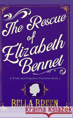 The Rescue of Elizabeth Bennet: A Pride and Prejudice Variation Rosie Steele Bella Breen 9781794100558