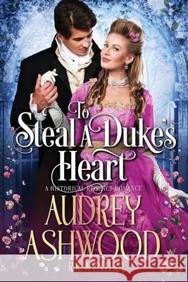 To Steal a Duke's Heart: A Historical Regency Romance Rosie Wynter Audrey Ashwood 9781794100671 Independently Published