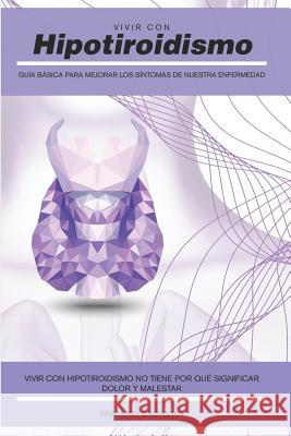 Vivir con Hipotiroidismo -: Guía básica para mejorar los síntomas de nuestra enfermedad Sacristán, Marta Rey 9781794100695 Independently Published