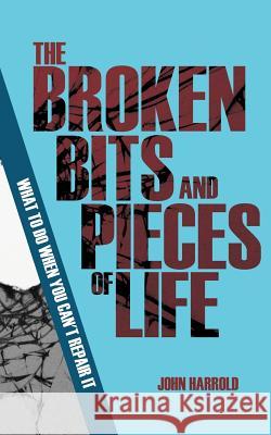 The Broken Bits and Pieces of Life: What to Do When You Can't Repair It (Evangelistic Booklet) John Harrold 9781794109650