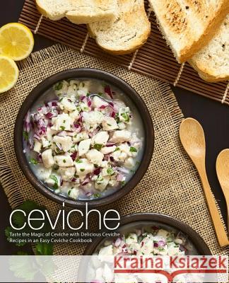 Ceviche: Taste the Magic of Ceviche with Delicious Ceviche Recipes in an Easy Ceviche Cookbook (2nd Edition) Booksumo Press 9781794112902 Independently Published