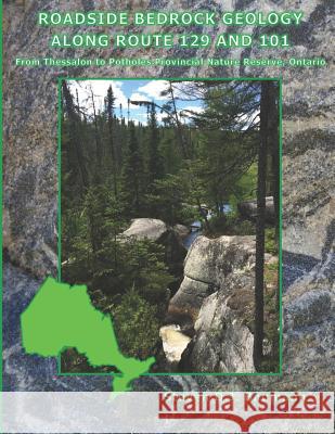 Roadside Bedrock Geology Along Route 129 and 101: From Thessalon to Potholes Provincial Nature Reserve, Ontario Steven Donald John Baumann 9781794113077