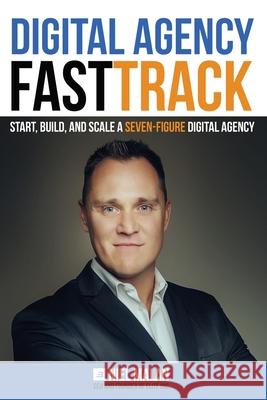 Digital Agency FastTrack: Start, Build, and Scale a Seven-Figure Digital Agency Niel Malan 9781794114654