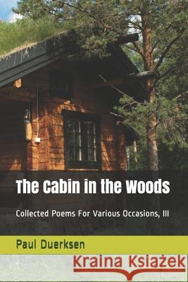 The Cabin in the Woods: Collected Poems For Various Occasions, III Duerksen, Paul 9781794127807 Independently Published