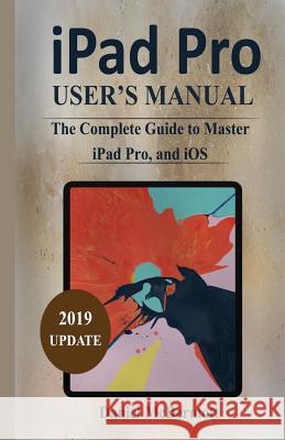iPad Pro User's Manual: The Complete Guide to Master iPad Pro, and IOS Daniel McDermott 9781794130760 Independently Published