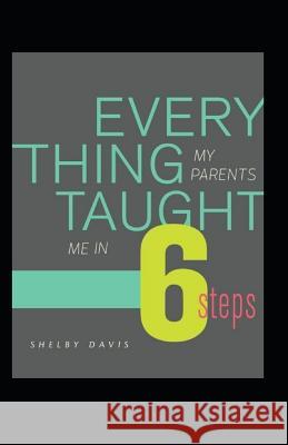 Everything My Parents Taught Me in 6 Steps: Life's Guide Shelby C. Davis 9781794133150