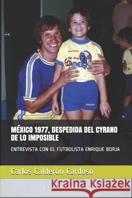 México 1977, Despedida del Cyrano de Lo Imposible: Entrevista Con El Futbolista Enrique Borja Calderón Cardoso, Carlos 9781794133877 Independently Published