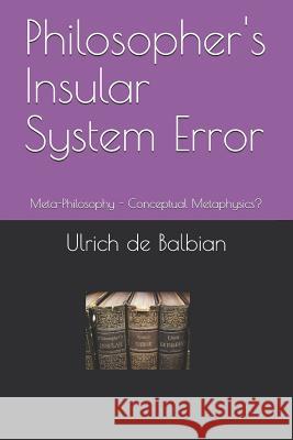 Philosopher's Insular System Error: Meta-Philosophy - Conceptual Metaphysics? Ulrich d 9781794135161 Independently Published