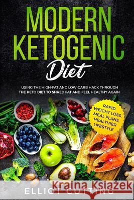 Modern Ketogenic Diet: Using the High-Fat And Low-Carb Hack Through The Keto Diet To Shred Fat And Feel Healthy Again (Rapid Weight Loss, Mea Cutting, Elliot 9781794147690 Independently Published