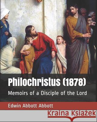 Philochristus (1878): Memoirs of a Disciple of the Lord Edwin Abbott Abbott 9781794148673