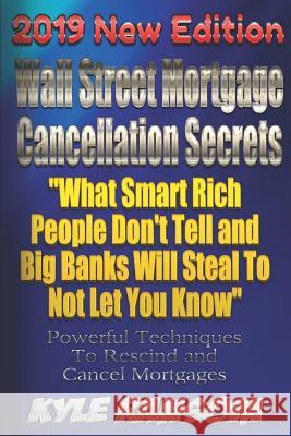 Wall Street Mortgage Cancellation Secrets 2019 New Edition: What Smart Rich People Don't Tell and Big Banks Will Steal To Not Let You Know Ransom, Kyle 9781794154988 Independently Published